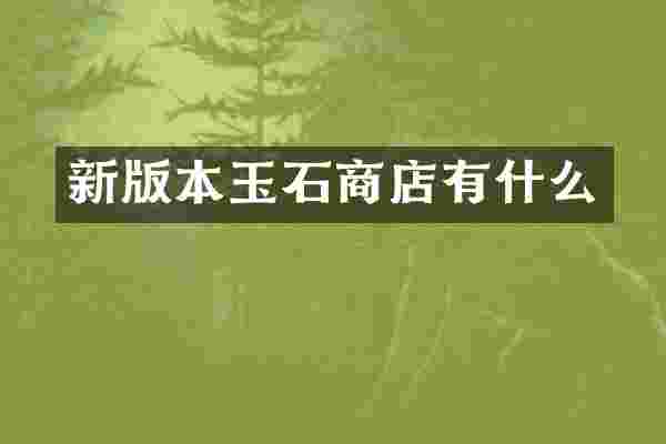 新版本玉石商店有什么