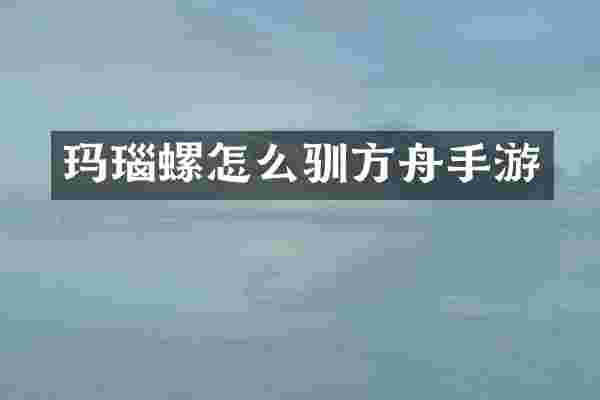 玛瑙螺怎么驯方舟手游