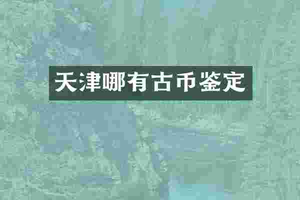 天津哪有古币鉴定