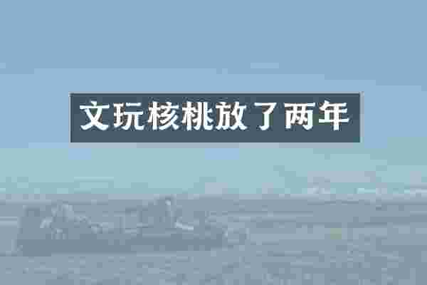 文玩核桃放了两年
