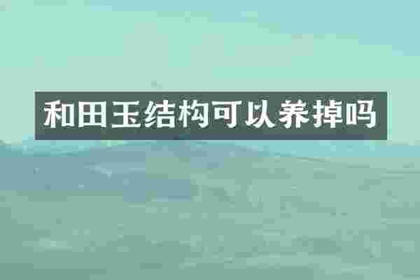 和田玉结构可以养掉吗