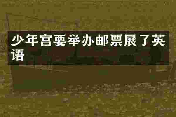 少年宫要举办邮票展了英语