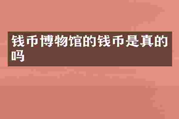 钱币博物馆的钱币是真的吗