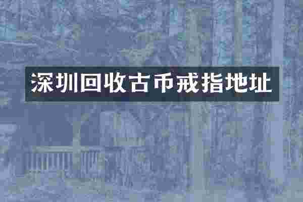 深圳回收古币戒指地址