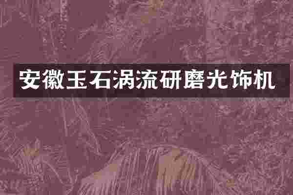 安徽玉石涡流研磨光饰机