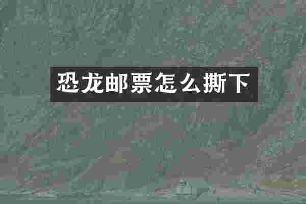 恐龙邮票怎么撕下