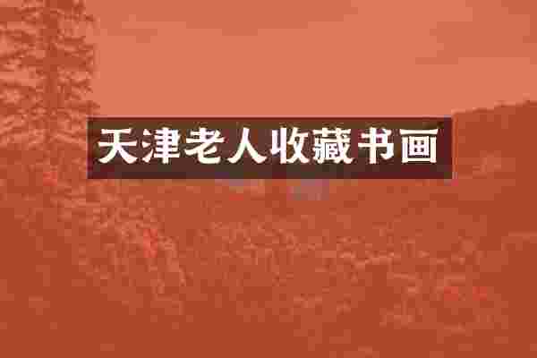 天津老人收藏书画