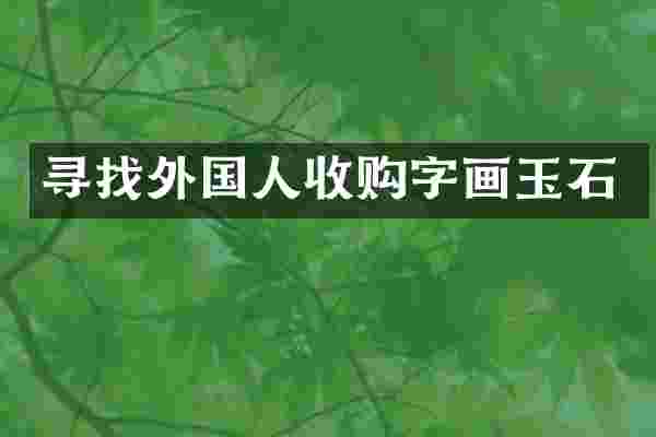 寻找外国人收购字画玉石