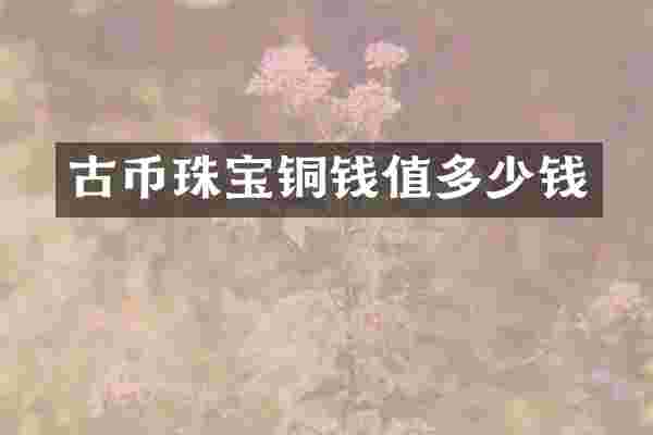 古币珠宝铜钱值多少钱