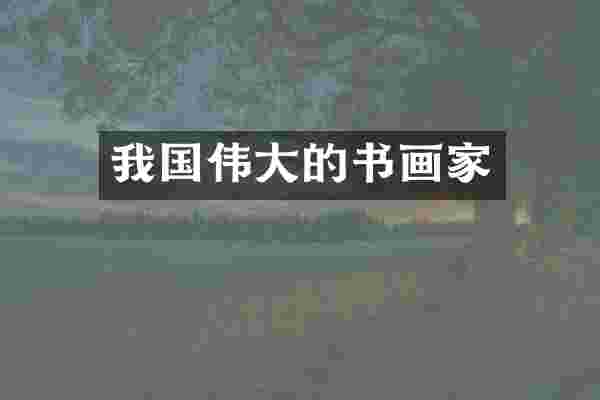 我国伟大的书画家