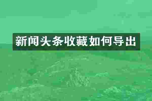 新闻头条收藏如何导出