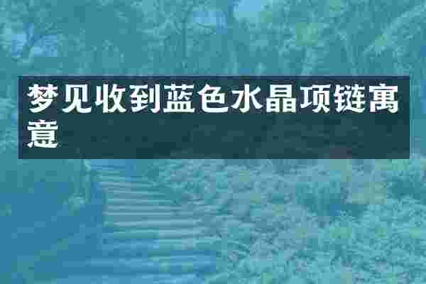 梦见收到蓝色水晶项链寓意