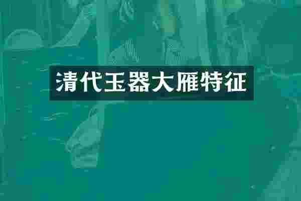 清代玉器大雁特征