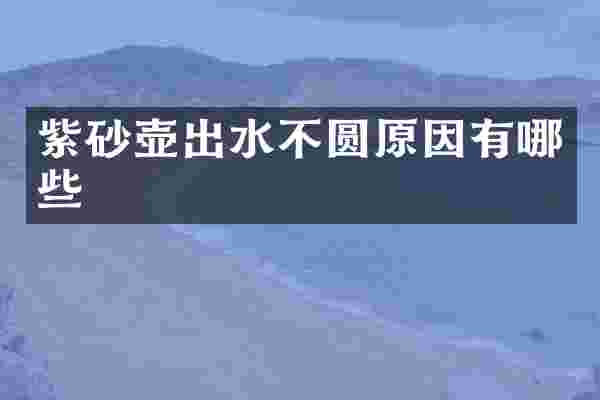 紫砂壶出水不圆原因有哪些