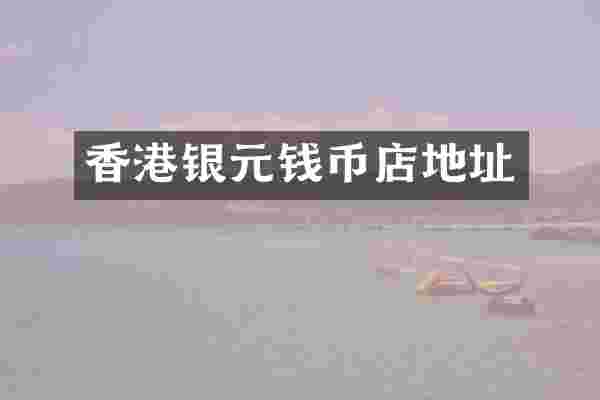 香港银元钱币店地址