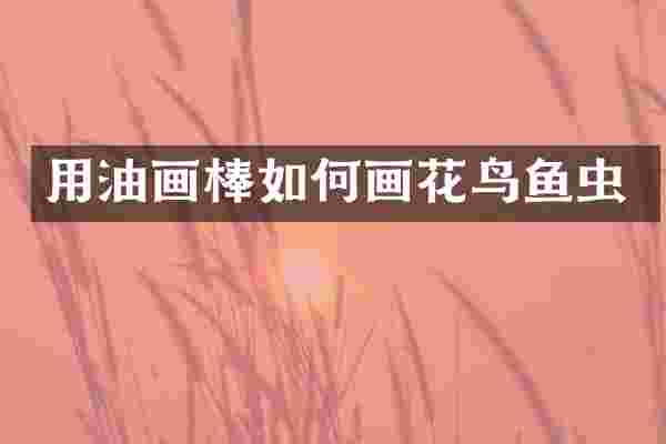 用油画棒如何画花鸟鱼虫