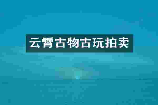 云霄古物古玩拍卖