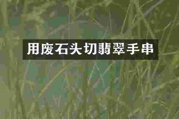 用废石头切翡翠手串