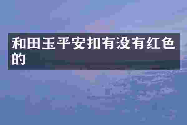 和田玉平安扣有没有红色的