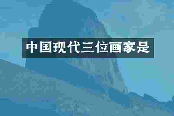 中国现代三位画家是