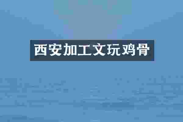 西安加工文玩鸡骨