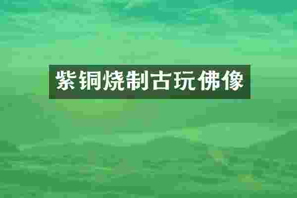 紫铜烧制古玩佛像