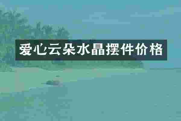 爱心云朵水晶摆件价格