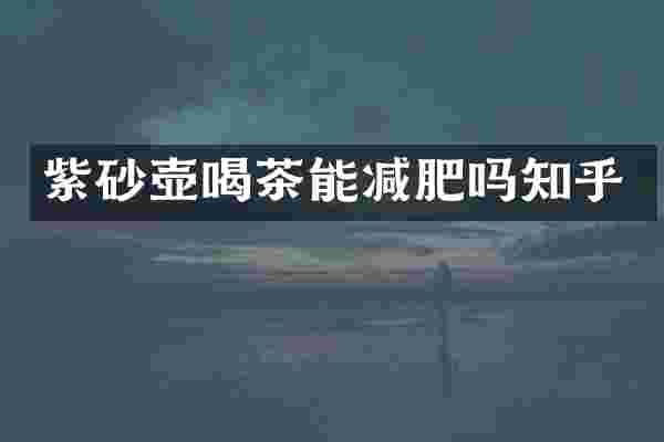 紫砂壶喝茶能减肥吗知乎