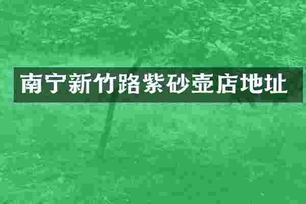 南宁新竹路紫砂壶店地址