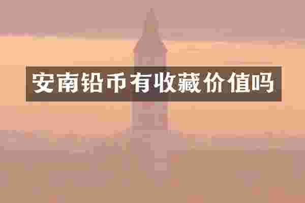 安南铅币有收藏价值吗