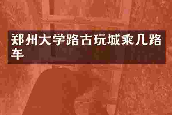 郑州大学路古玩城乘几路车