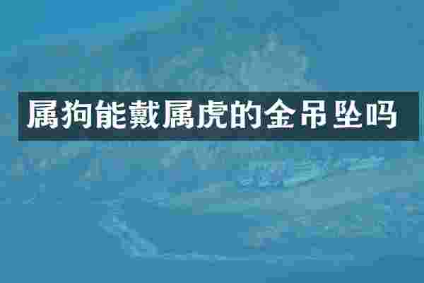 属狗能戴属虎的金吊坠吗
