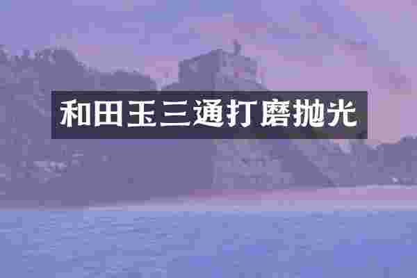 和田玉三通打磨抛光