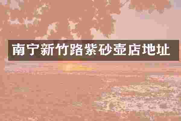 南宁新竹路紫砂壶店地址