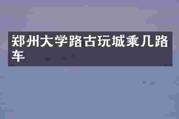郑州大学路古玩城乘几路车
