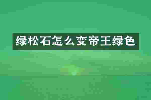 绿松石怎么变帝王绿色