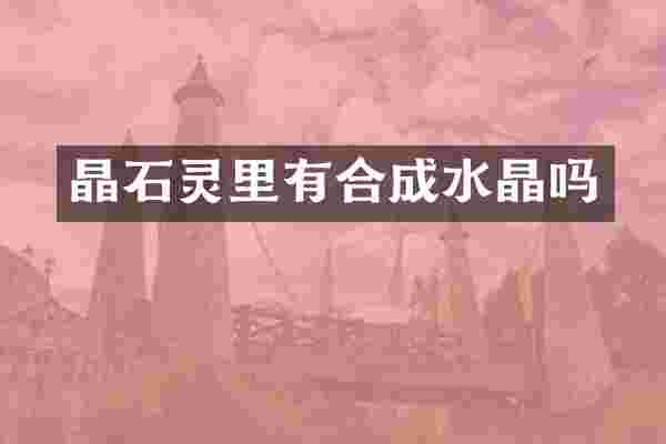 晶石灵里有合成水晶吗