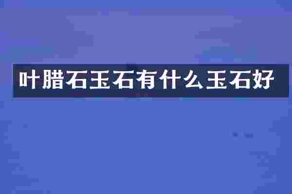 叶腊石玉石有什么玉石好