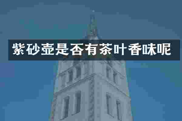 紫砂壶是否有茶叶香味呢
