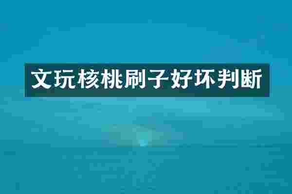 文玩核桃刷子好坏判断