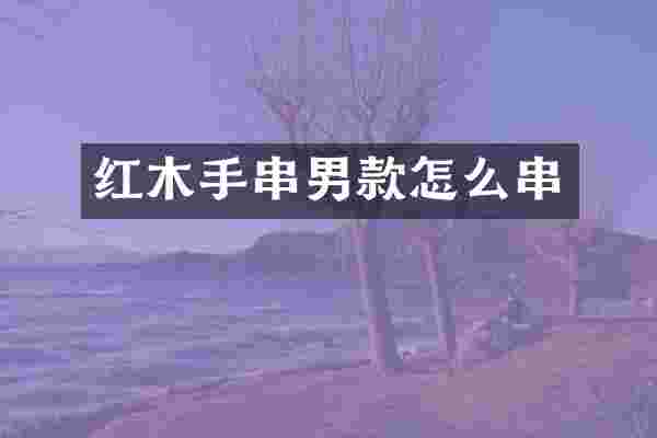 红木手串男款怎么串