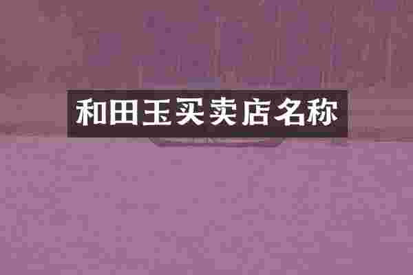 和田玉买卖店名称