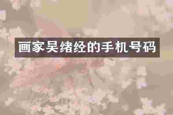 画家吴绪经的手机号码