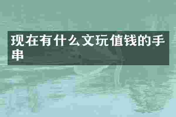 现在有什么文玩值钱的手串