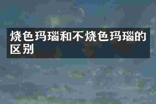 烧色玛瑙和不烧色玛瑙的区别