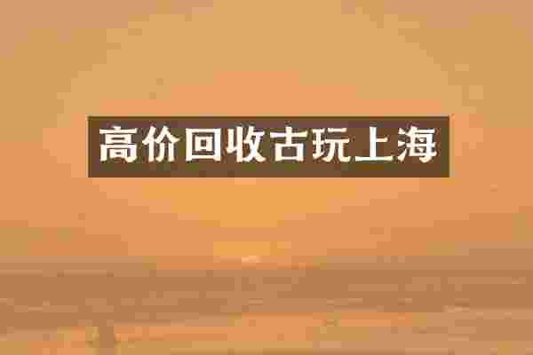 高价回收古玩上海