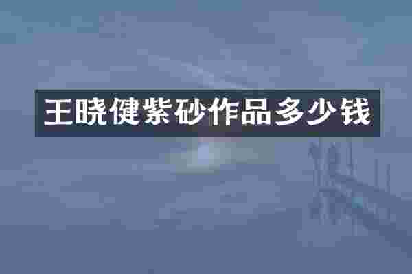 王晓健紫砂作品多少钱