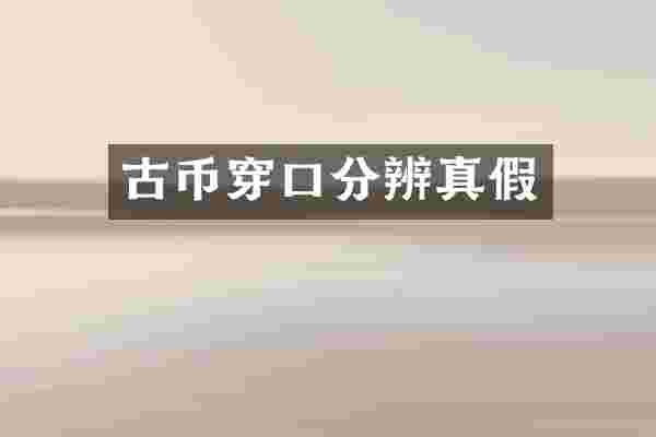 古币穿口分辨真假