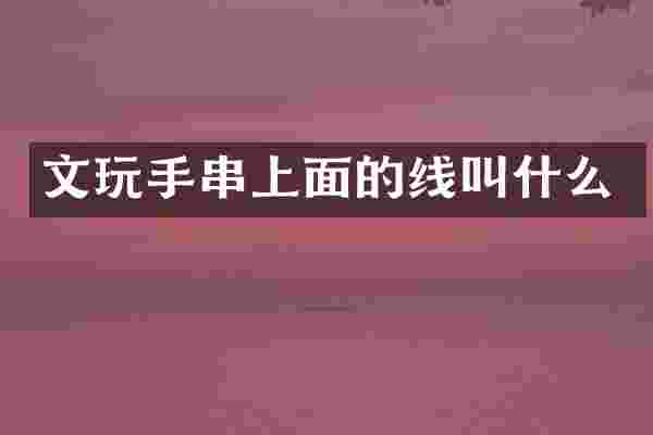 文玩手串上面的线叫什么