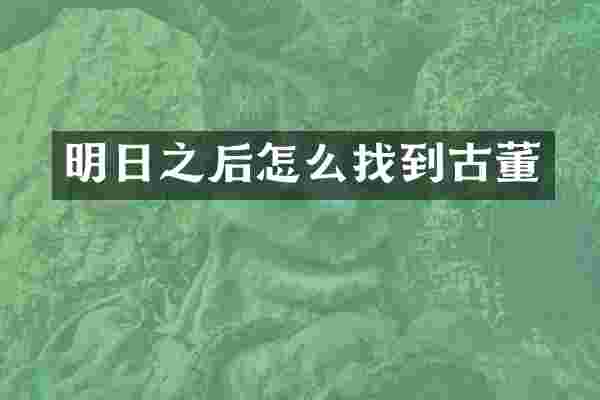 明日之后怎么找到古董